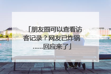 朋友圈可以查看访客记录？网友已炸锅……回应来了