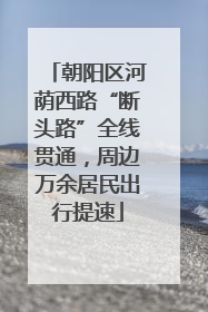 朝阳区河荫西路“断头路”全线贯通，周边万余居民出行提速