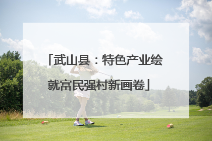 武山县：特色产业绘就富民强村新画卷