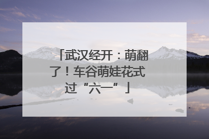 武汉经开：萌翻了！车谷萌娃花式过“六一”