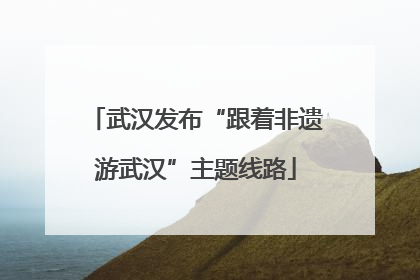 武汉发布“跟着非遗游武汉”主题线路