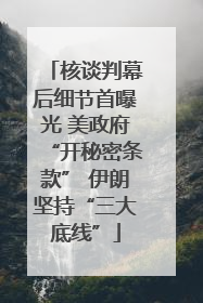 核谈判幕后细节首曝光 美政府“开秘密条款” 伊朗坚持“三大底线”