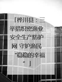 桦川县：三举措织密渔业安全生产防护网 守护渔民“稳稳的幸福”