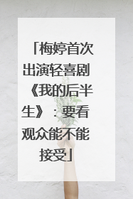 梅婷首次出演轻喜剧《我的后半生》：要看观众能不能接受