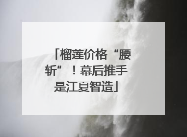 榴莲价格“腰斩”！幕后推手是江夏智造