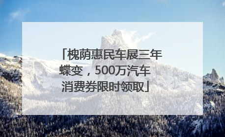 槐荫惠民车展三年蝶变，500万汽车消费券限时领取