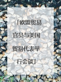欧盟贸易官员与美国贸易代表举行会谈