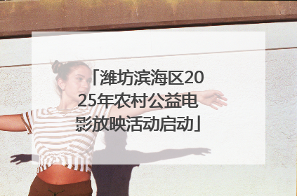 潍坊滨海区2025年农村公益电影放映活动启动