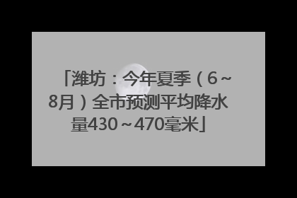 潍坊：今年夏季（6～8月）全市预测平均降水量430～470毫米
