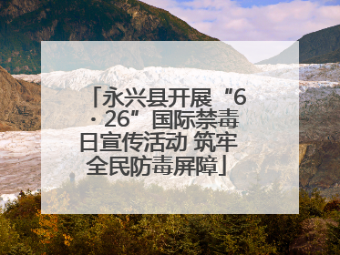 永兴县开展“6・26”国际禁毒日宣传活动 筑牢全民防毒屏障