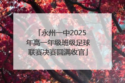 永州一中2025年高一年级班级足球联赛决赛圆满收官