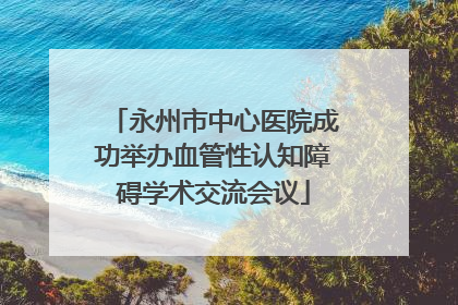永州市中心医院成功举办血管性认知障碍学术交流会议
