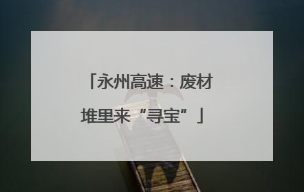 永州高速：废材堆里来“寻宝”