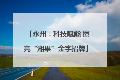 永州：科技赋能 擦亮“湘果”金字招牌