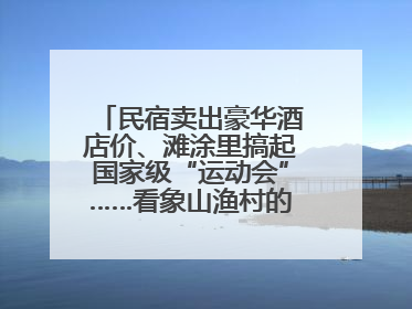 民宿卖出豪华酒店价、滩涂里搞起国家级“运动会”……看象山渔村的新鲜事