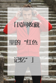 民间收藏里的“红色记忆”