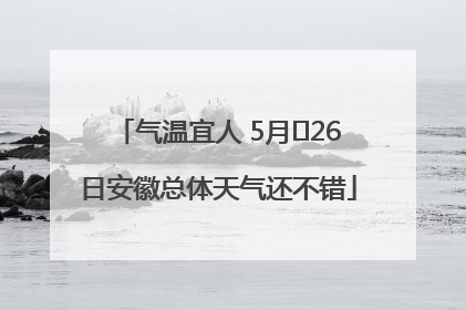 气温宜人 5月﻿26日安徽总体天气还不错