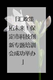 汇政策 拓未来！保定市科技创新专题培训会成功举办
