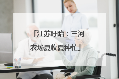 江苏盱眙：三河农场夏收夏种忙