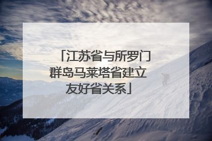 江苏省与所罗门群岛马莱塔省建立友好省关系
