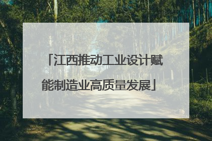 江西推动工业设计赋能制造业高质量发展