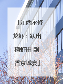 江西永修龙虾：跃出稻虾田 飘香京城宴