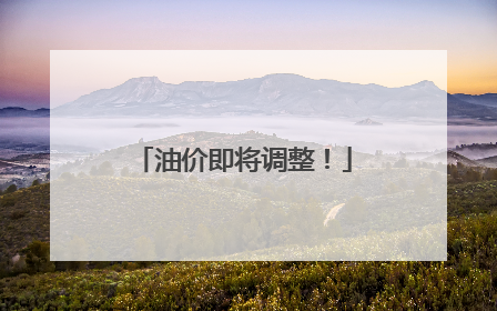 油价即将调整！