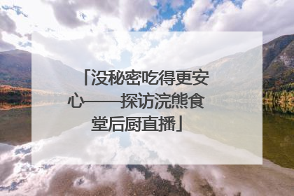 没秘密吃得更安心——探访浣熊食堂后厨直播
