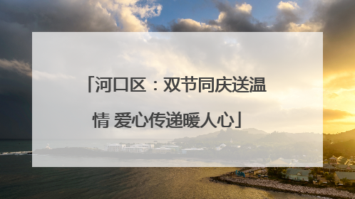 河口区：双节同庆送温情 爱心传递暖人心