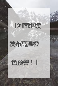 河南继续发布高温橙色预警！