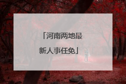 河南两地最新人事任免