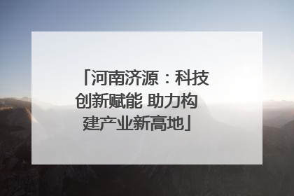 河南济源：科技创新赋能 助力构建产业新高地