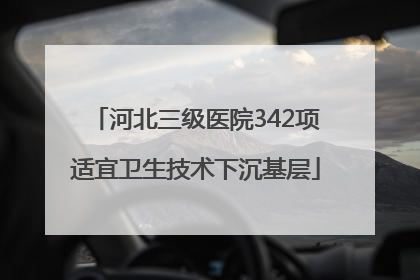 河北三级医院342项适宜卫生技术下沉基层