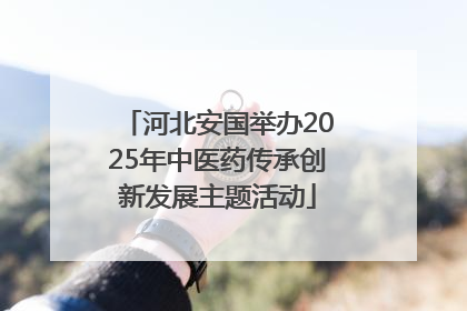 河北安国举办2025年中医药传承创新发展主题活动