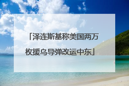 泽连斯基称美国两万枚援乌导弹改运中东