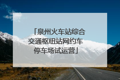 泉州火车站综合交通枢纽站网约车停车场试运营