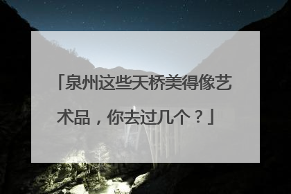 泉州这些天桥美得像艺术品，你去过几个？