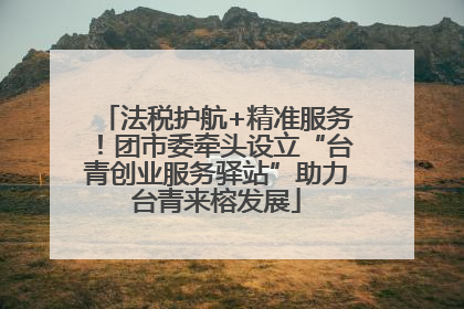法税护航+精准服务！团市委牵头设立“台青创业服务驿站”助力台青来榕发展