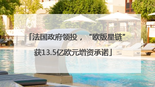 法国政府领投，“欧版星链”获13.5亿欧元增资承诺