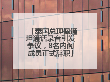 泰国总理佩通坦通话录音引发争议，8名内阁成员正式辞职