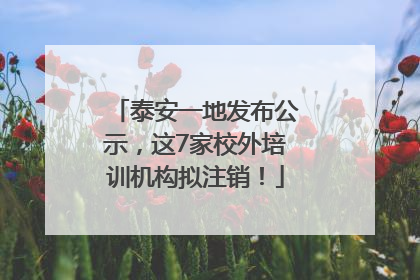 泰安一地发布公示，这7家校外培训机构拟注销！