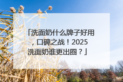 洗面奶什么牌子好用，口碑之战！2025洗面奶谁更出圈？