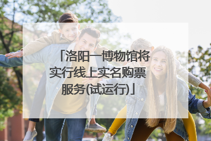 洛阳一博物馆将实行线上实名购票服务(试运行)