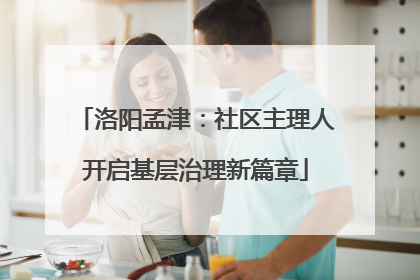 洛阳孟津：社区主理人开启基层治理新篇章