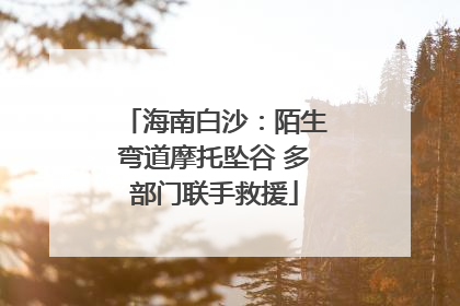 海南白沙：陌生弯道摩托坠谷 多部门联手救援