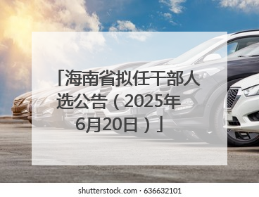 海南省拟任干部人选公告（2025年6月20日）