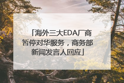 海外三大EDA厂商暂停对华服务，商务部新闻发言人回应
