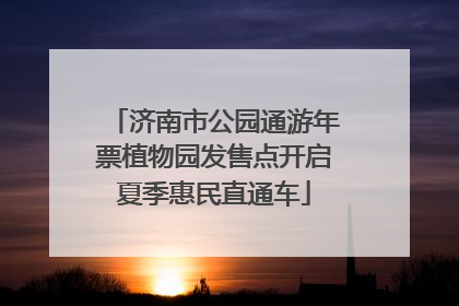 济南市公园通游年票植物园发售点开启夏季惠民直通车