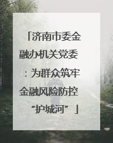 济南市委金融办机关党委：为群众筑牢金融风险防控“护城河”