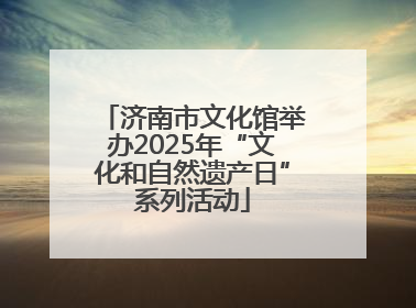 济南市文化馆举办2025年“文化和自然遗产日”系列活动